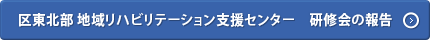区東北部 地域リハビリテーション支援センター　研修会の報告